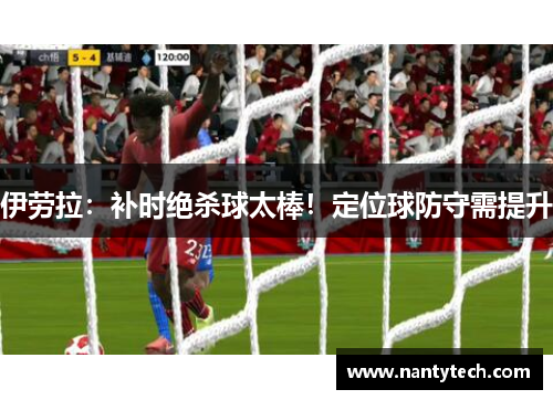 伊劳拉：补时绝杀球太棒！定位球防守需提升